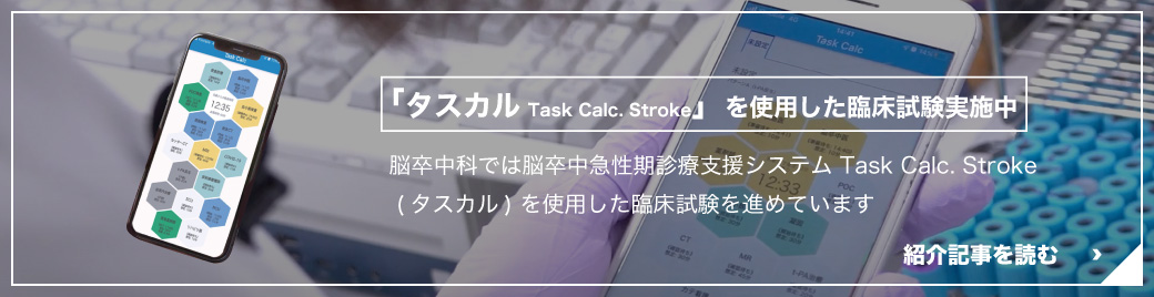 
			脳卒中科では脳卒中急性期診療支援システム Task Calc. Stroke
			 (タスカル) を使用した臨床試験を進めています
			